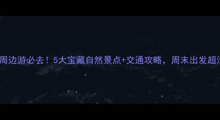 图片 ✨太谷周边游必去！5大宝藏自然景点+交通攻略，周末出发超治愈🌿1