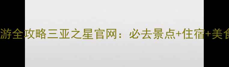 图片 三亚旅游全攻略三亚之星官网：必去景点+住宿+美食指南2