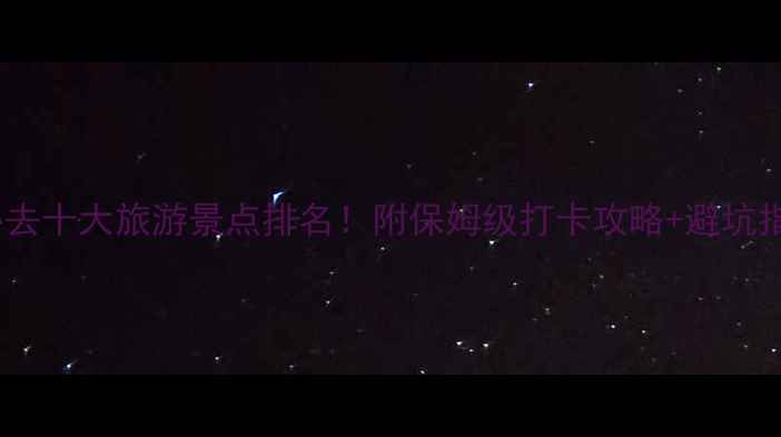 图片 全球必去十大旅游景点排名！附保姆级打卡攻略+避坑指南✨1