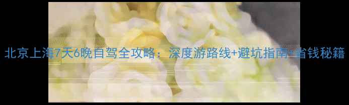 图片 北京上海7天6晚自驾全攻略：深度游路线+避坑指南+省钱秘籍
