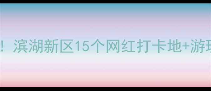 图片 合肥滨湖亲子游必去！滨湖新区15个网红打卡地+游玩攻略全（附地图）1