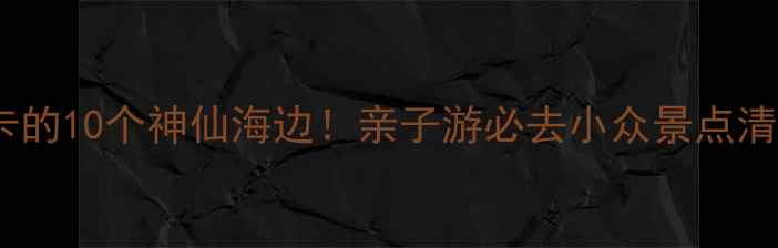 图片 国内最值得打卡的10个神仙海边！亲子游必去小众景点清单+保姆级攻略