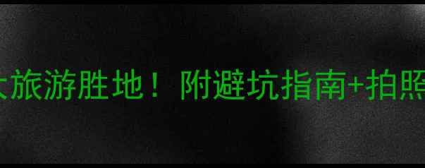 图片 国内风景绝美的10大旅游胜地！附避坑指南+拍照攻略，必去清单！1