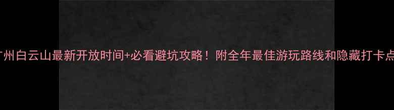 图片 广州白云山最新开放时间+必看避坑攻略！附全年最佳游玩路线和隐藏打卡点1