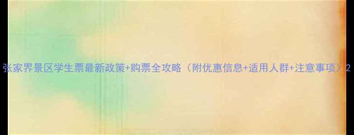 图片 张家界景区学生票最新政策+购票全攻略（附优惠信息+适用人群+注意事项）2