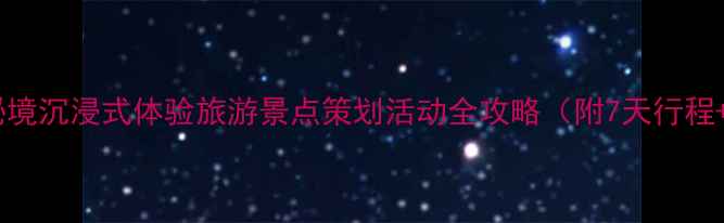图片 必去！小众秘境沉浸式体验旅游景点策划活动全攻略（附7天行程+避坑指南）1
