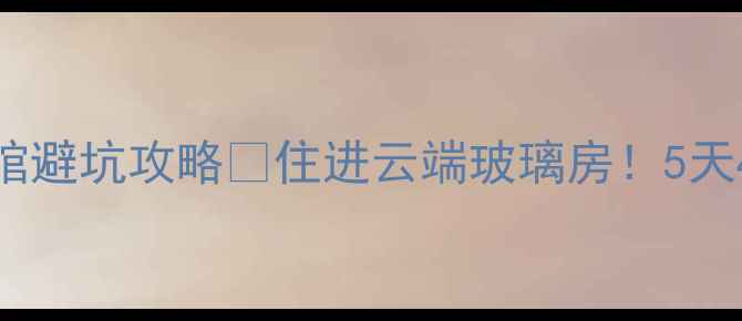 图片 恩施大峡谷景区宾馆避坑攻略🌄住进云端玻璃房！5天4晚深度游全攻略👇