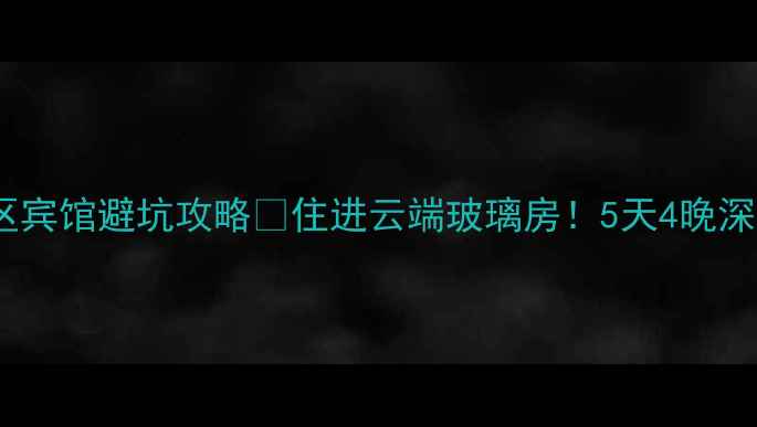 图片 恩施大峡谷景区宾馆避坑攻略🌄住进云端玻璃房！5天4晚深度游全攻略👇1