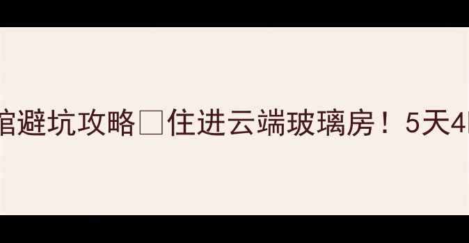 图片 恩施大峡谷景区宾馆避坑攻略🌄住进云端玻璃房！5天4晚深度游全攻略👇2