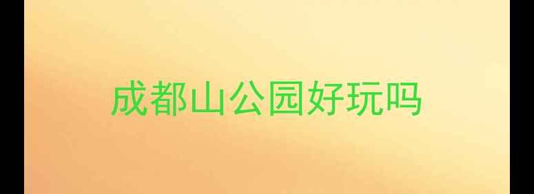图片 成都山公园好玩吗