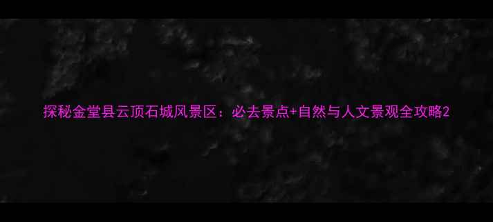 图片 探秘金堂县云顶石城风景区：必去景点+自然与人文景观全攻略2