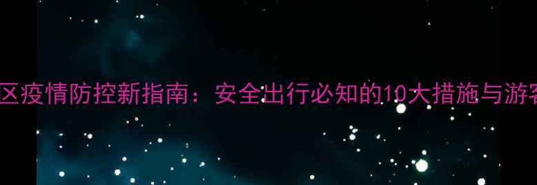 图片 旅游景区疫情防控新指南：安全出行必知的10大措施与游客须知2