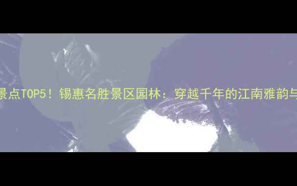 图片 无锡必去景点TOP5！锡惠名胜景区园林：穿越千年的江南雅韵与自然奇观