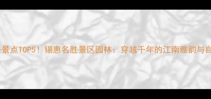 图片 无锡必去景点TOP5！锡惠名胜景区园林：穿越千年的江南雅韵与自然奇观1