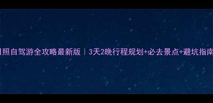 图片 日照自驾游全攻略最新版｜3天2晚行程规划+必去景点+避坑指南2