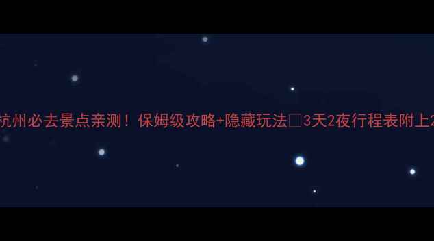 图片 杭州必去景点亲测！保姆级攻略+隐藏玩法🌸3天2夜行程表附上2