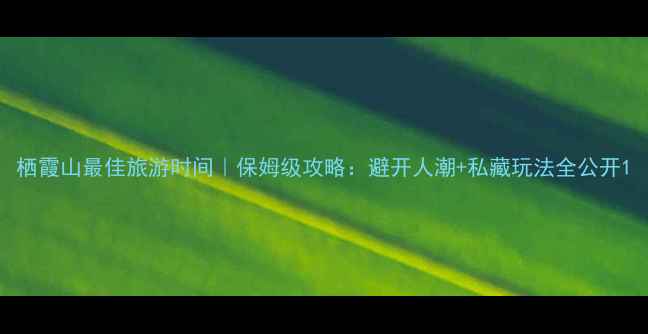 图片 栖霞山最佳旅游时间｜保姆级攻略：避开人潮+私藏玩法全公开1