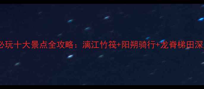 图片 桂林必玩十大景点全攻略：漓江竹筏+阳朔骑行+龙脊梯田深度游2