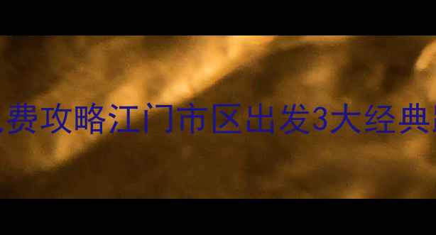 图片 江门周边游一日游必去景点+免费攻略江门市区出发3大经典路线推荐（附实时交通+门票）