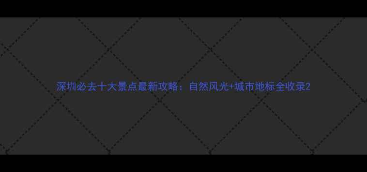 图片 深圳必去十大景点最新攻略：自然风光+城市地标全收录2