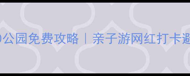 图片 温州必玩TOP10公园免费攻略｜亲子游网红打卡避坑指南全公开