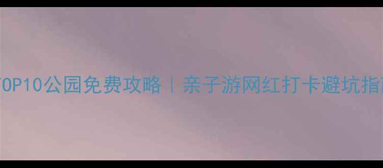 图片 温州必玩TOP10公园免费攻略｜亲子游网红打卡避坑指南全公开1