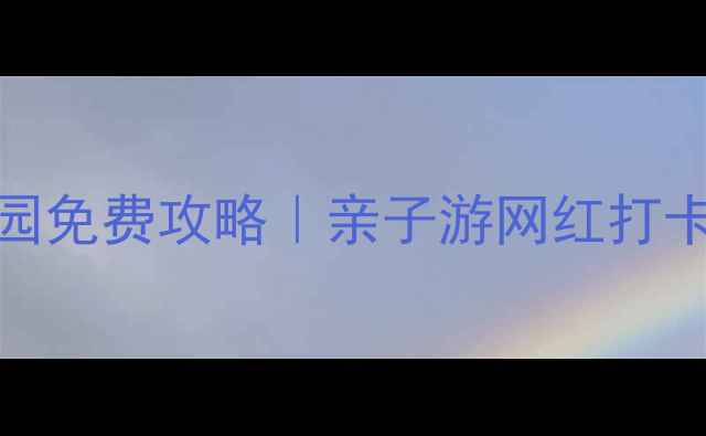 图片 温州必玩TOP10公园免费攻略｜亲子游网红打卡避坑指南全公开2