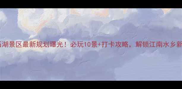 图片 苏州石湖景区最新规划曝光！必玩10景+打卡攻略，解锁江南水乡新体验2
