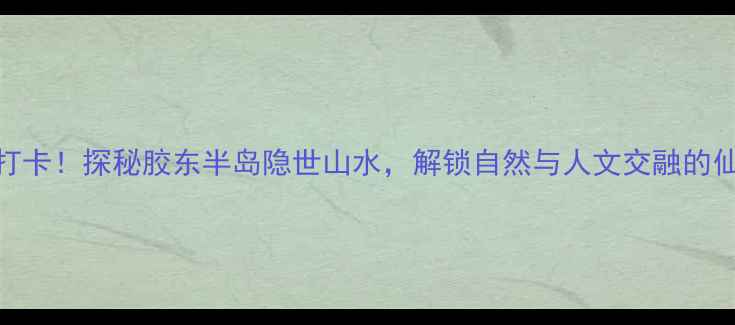 图片 莱州文峰山风景区必打卡！探秘胶东半岛隐世山水，解锁自然与人文交融的仙境秘境（附全攻略）