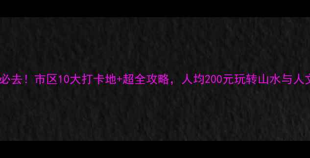 图片 郴州必去！市区10大打卡地+超全攻略，人均200元玩转山水与人文！2