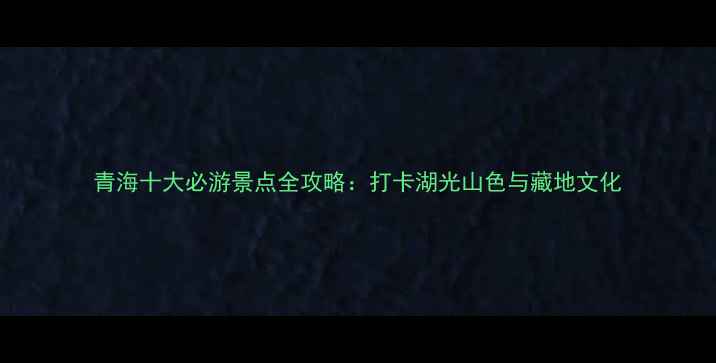 图片 青海十大必游景点全攻略：打卡湖光山色与藏地文化