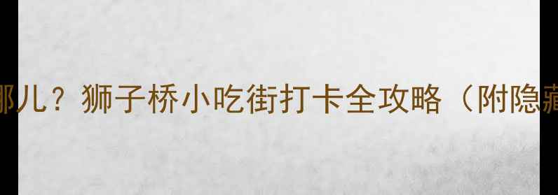 图片 🌟南京必吃美食在哪儿？狮子桥小吃街打卡全攻略（附隐藏菜单+避坑指南）2