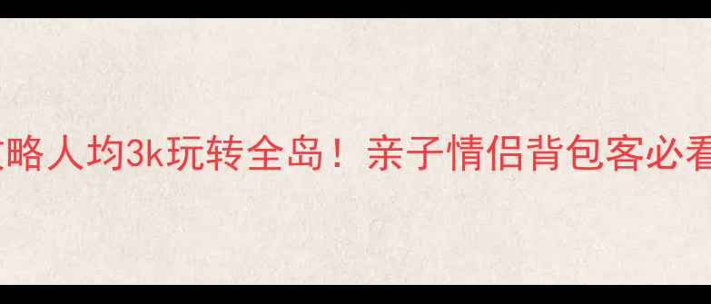 图片 🌴海南旅游攻略人均3k玩转全岛！亲子情侣背包客必看避坑指南📸1