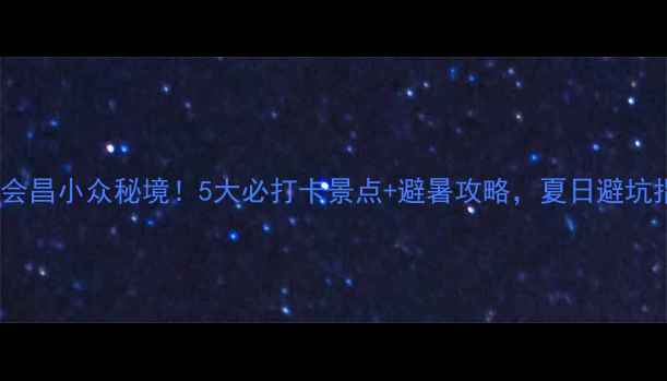 图片 🌿江西会昌小众秘境！5大必打卡景点+避暑攻略，夏日避坑指南🚗2