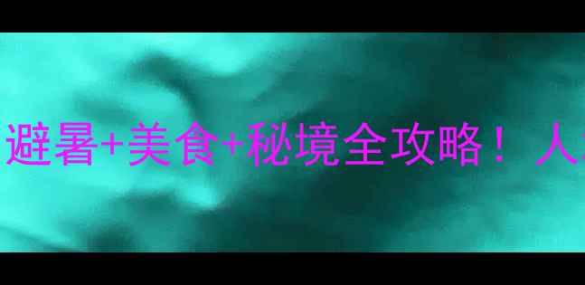 图片 🌿西南小众旅行地TOP10｜避暑+美食+秘境全攻略！人均500+玩转山川湖海🏞️1