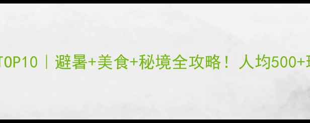 图片 🌿西南小众旅行地TOP10｜避暑+美食+秘境全攻略！人均500+玩转山川湖海🏞️2