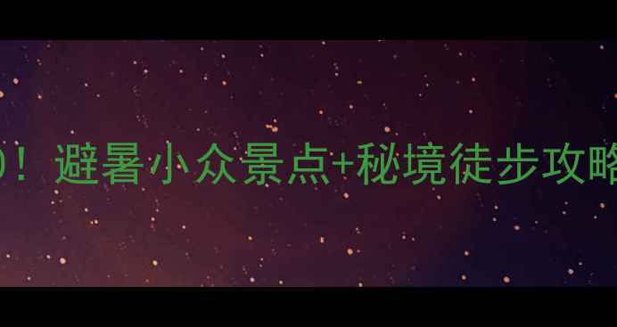 图片 🌿贵州赤水必玩Top10！避暑小众景点+秘境徒步攻略，解锁山水画廊玩法